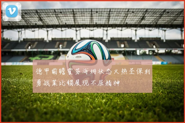 德甲前瞻霍芬海姆状态火热圣保利勇战莱比锡展现不屈精神