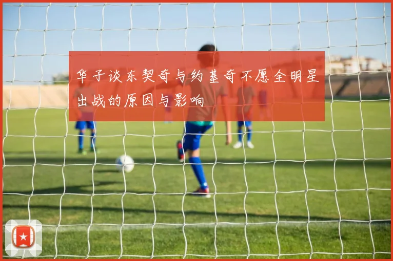 华子谈东契奇与约基奇不愿全明星出战的原因与影响
