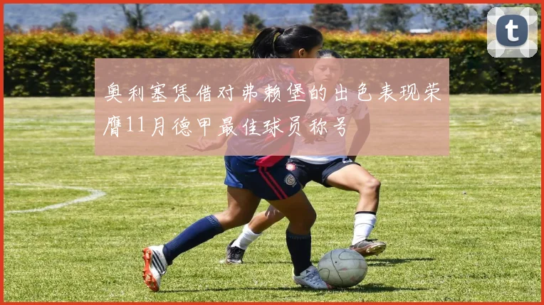 奥利塞凭借对弗赖堡的出色表现荣膺11月德甲最佳球员称号
