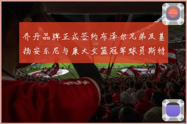 乔丹品牌正式签约布泽尔兄弟及基扬安东尼与康大女篮冠军球员斯特朗