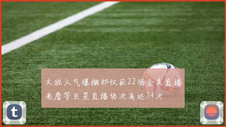 文班人气爆棚却仅获22场全美直播老詹等巨星直播场次高达34次
