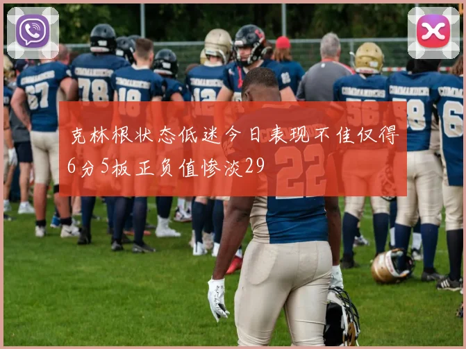 克林根状态低迷今日表现不佳仅得6分5板正负值惨淡29