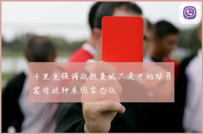 卡里克强调战胜曼城只是开始球员需将这种表现常态化