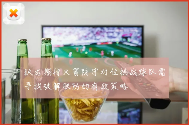 狄龙期待火箭防守对位挑战球队需寻找破解联防的有效策略