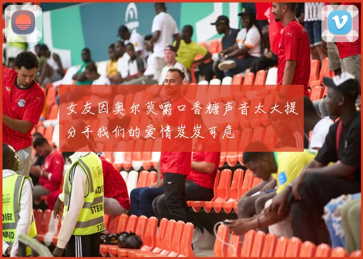 女友因奥尔莫嚼口香糖声音太大提分手我们的爱情岌岌可危