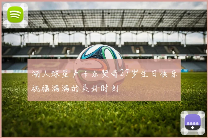 湖人球星卢卡东契奇27岁生日快乐祝福满满的美好时刻