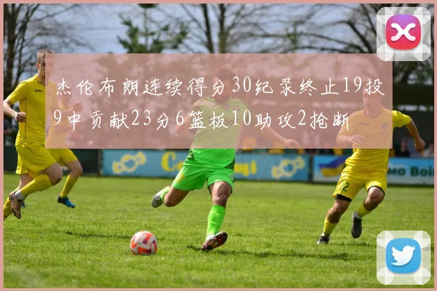 杰伦布朗连续得分30纪录终止19投9中贡献23分6篮板10助攻2抢断