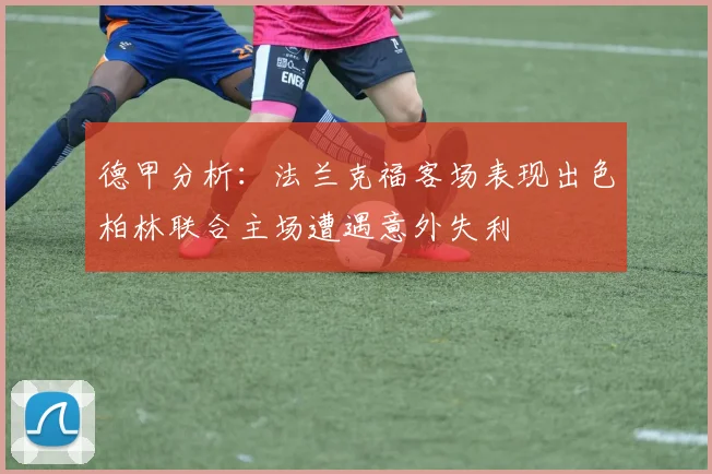 德甲分析：法兰克福客场表现出色柏林联合主场遭遇意外失利