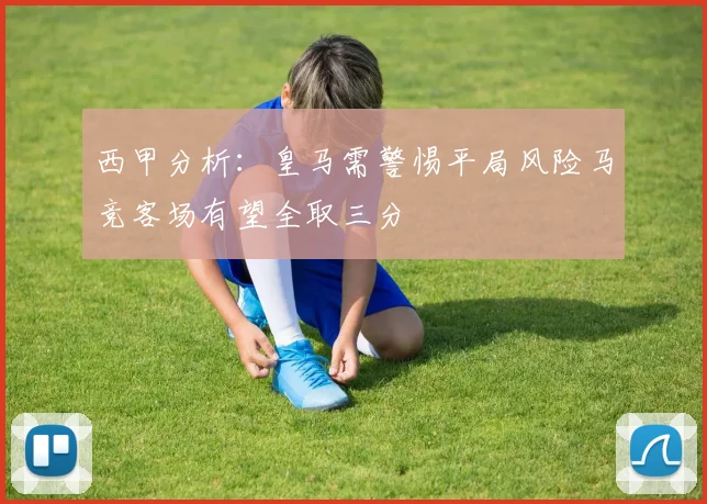西甲分析：皇马需警惕平局风险马竞客场有望全取三分
