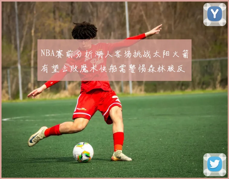 NBA赛前分析湖人客场挑战太阳火箭有望击败魔术快船需警惕森林狼反击
